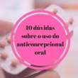 10 dúvidas sobre o uso do anticoncepcional oral